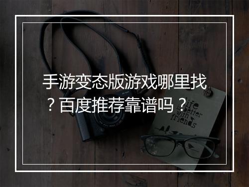 手游变态版游戏哪里找?百度推荐靠谱吗?