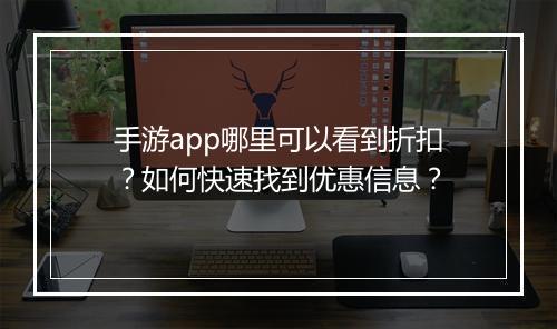 手游app哪里可以看到折扣?如何快速找到优惠信息?