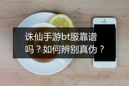 诛仙手游bt服靠谱吗？如何辨别真伪？