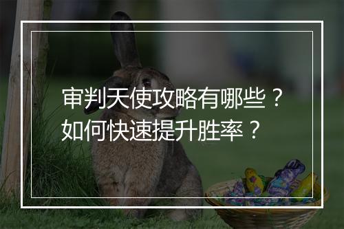 审判天使攻略有哪些？如何快速提升胜率？