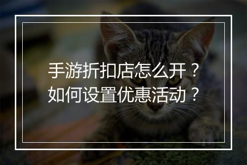 手游折扣店怎么开？如何设置优惠活动？