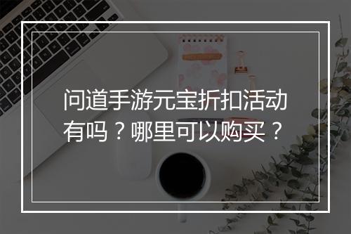 问道手游元宝折扣活动有吗？哪里可以购买？