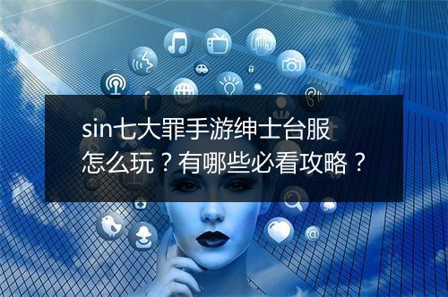 sin七大罪手游绅士台服怎么玩？有哪些必看攻略？