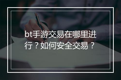 bt手游交易在哪里进行?如何安全交易?
