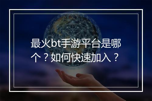 最火bt手游平台是哪个?如何快速加入?