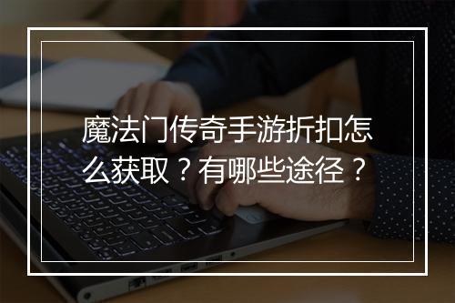 魔法门传奇手游折扣怎么获取?有哪些途径?