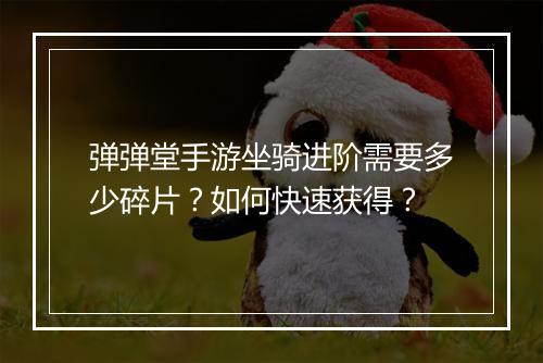 弹弹堂手游坐骑进阶需要多少碎片？如何快速获得？
