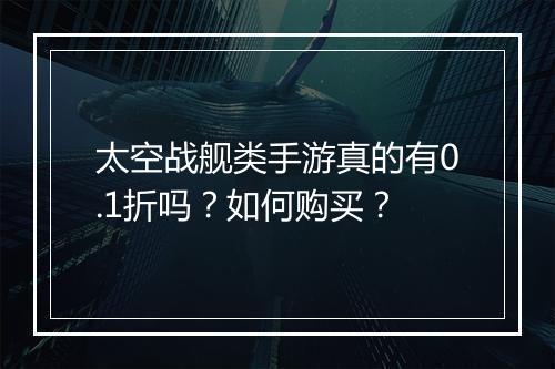 太空战舰类手游真的有0.1折吗?如何购买?