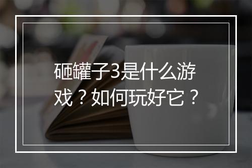 砸罐子3是什么游戏?如何玩好它?