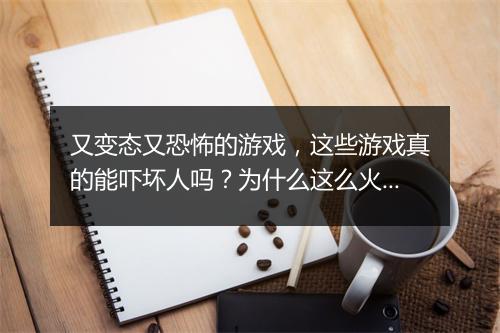 又变态又恐怖的游戏，这些游戏真的能吓坏人吗？为什么这么火？