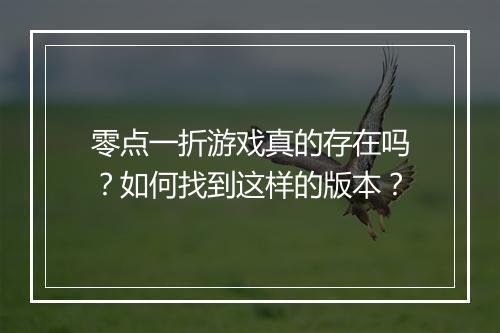 零点一折游戏真的存在吗?如何找到这样的版本?
