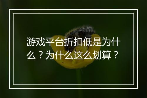 游戏平台折扣低是为什么?为什么这么划算?