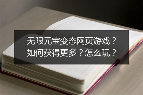 无限元宝变态网页游戏？如何获得更多？怎么玩？