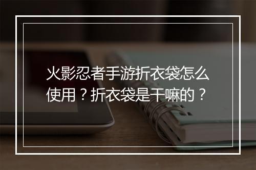 火影忍者手游折衣袋怎么使用?折衣袋是干嘛的?