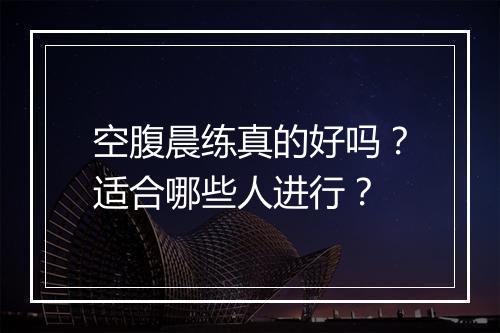 空腹晨练真的好吗？适合哪些人进行？