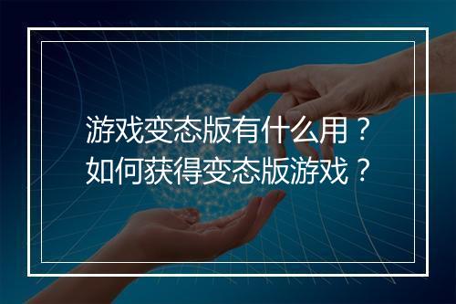 游戏变态版有什么用？如何获得变态版游戏？
