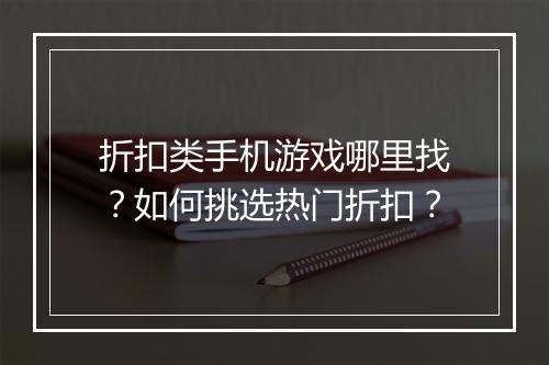 折扣类手机游戏哪里找？如何挑选热门折扣？