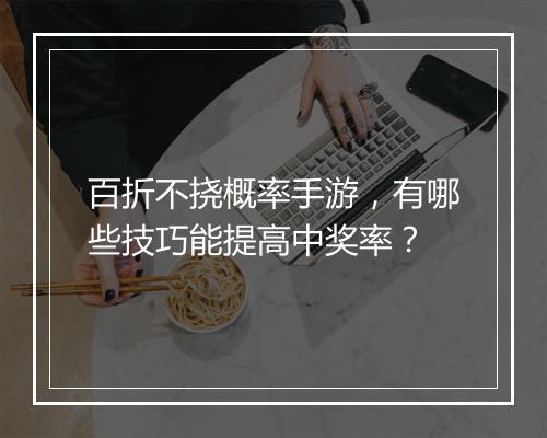 百折不挠概率手游，有哪些技巧能提高中奖率？