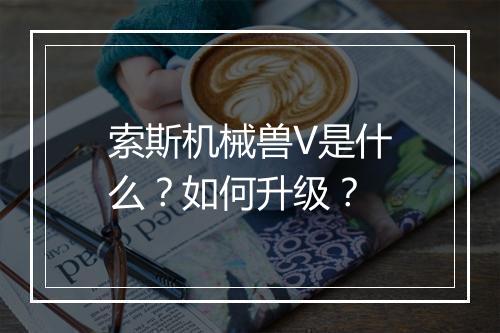 索斯机械兽V是什么?如何升级?