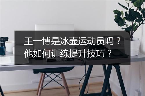 王一博是冰壶运动员吗?他如何训练提升技巧?