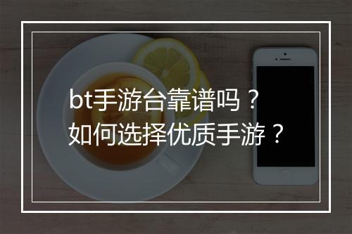 bt手游台靠谱吗?如何选择优质手游?