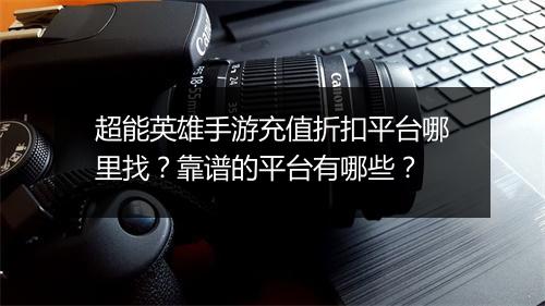 超能英雄手游充值折扣平台哪里找？靠谱的平台有哪些？