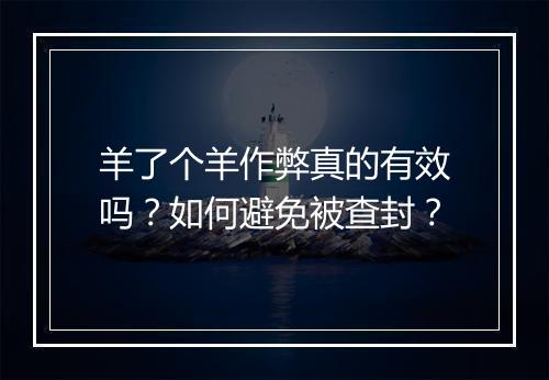 羊了个羊作弊真的有效吗?如何避免被查封?