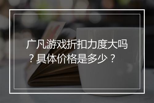 广凡游戏折扣力度大吗?具体价格是多少?