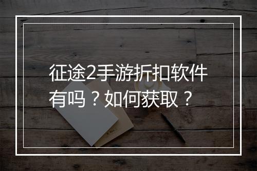征途2手游折扣软件有吗?如何获取?