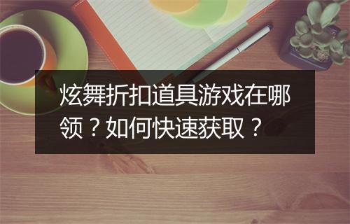 炫舞折扣道具游戏在哪领?如何快速获取?