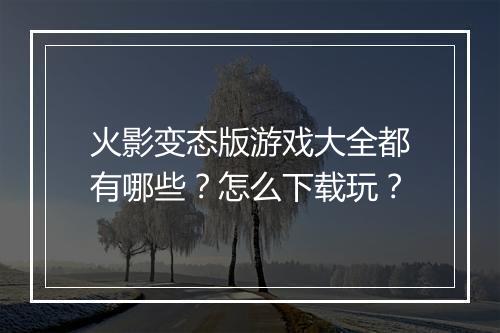火影变态版游戏大全都有哪些?怎么下载玩?