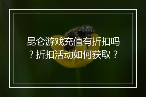 昆仑游戏充值有折扣吗?折扣活动如何获取?