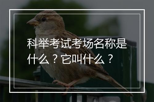 科举考试考场名称是什么？它叫什么？