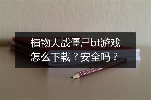 植物大战僵尸bt游戏怎么下载？安全吗？