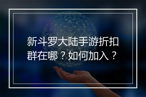 新斗罗大陆手游折扣群在哪？如何加入？
