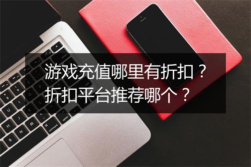游戏充值哪里有折扣?折扣平台推荐哪个?