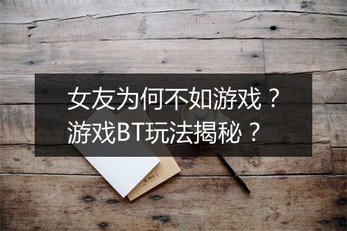 女友为何不如游戏?游戏BT玩法揭秘?