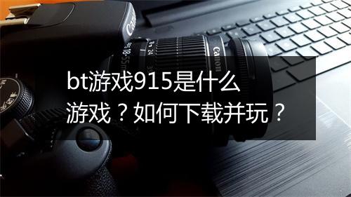 bt游戏915是什么游戏？如何下载并玩？