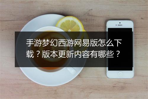 手游梦幻西游网易版怎么下载？版本更新内容有哪些？