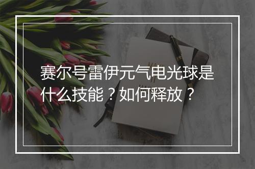 赛尔号雷伊元气电光球是什么技能？如何释放？