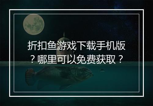折扣鱼游戏下载手机版？哪里可以免费获取？