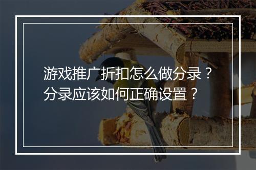 游戏推广折扣怎么做分录?分录应该如何正确设置?