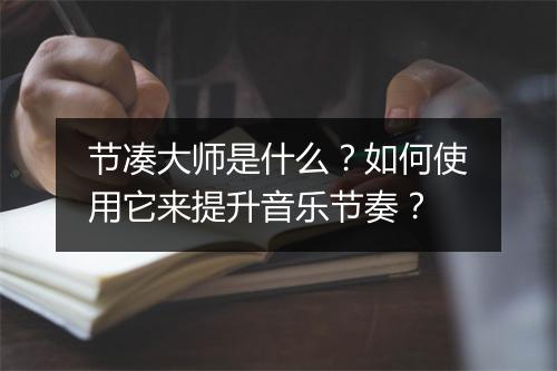 节凑大师是什么?如何使用它来提升音乐节奏?