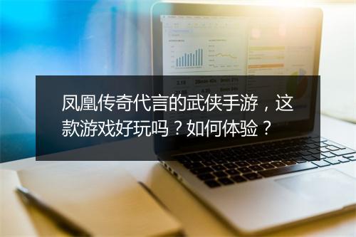 凤凰传奇代言的武侠手游，这款游戏好玩吗？如何体验？