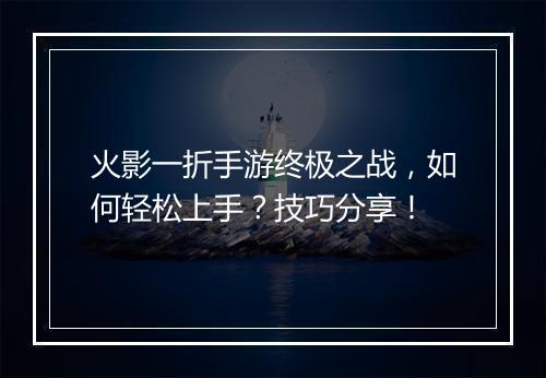 火影一折手游终极之战,如何轻松上手?技巧分享!