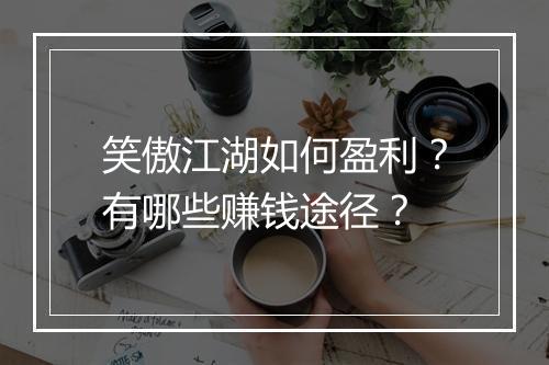 笑傲江湖如何盈利?有哪些赚钱途径?