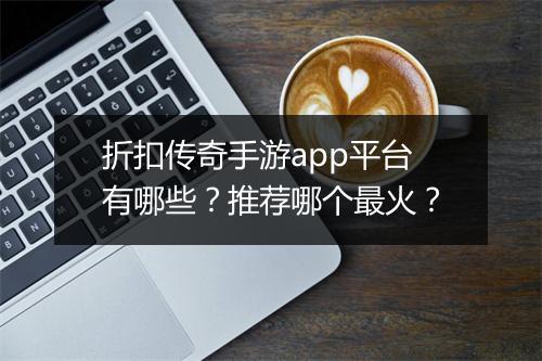 折扣传奇手游app平台有哪些?推荐哪个最火?