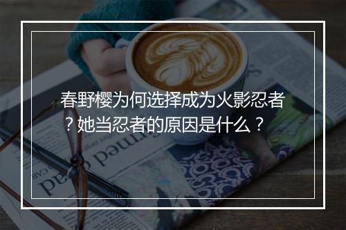 春野樱为何选择成为火影忍者？她当忍者的原因是什么？