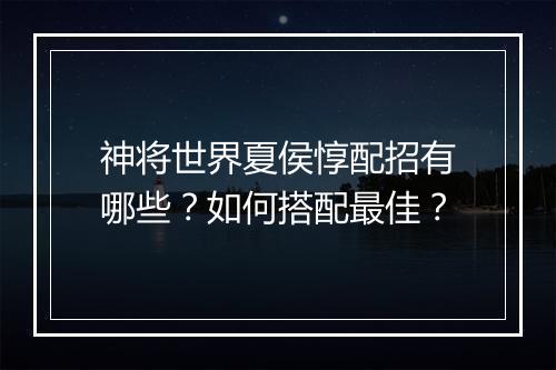 神将世界夏侯惇配招有哪些?如何搭配最佳?