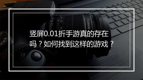 竖屏0.01折手游真的存在吗？如何找到这样的游戏？
